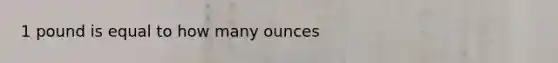 1 pound is equal to how many ounces