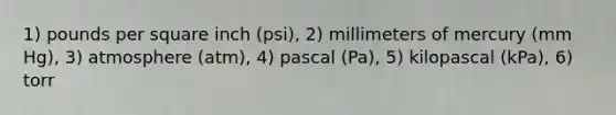 1) pounds per square inch (psi), 2) millimeters of mercury (mm Hg), 3) atmosphere (atm), 4) pascal (Pa), 5) kilopascal (kPa), 6) torr