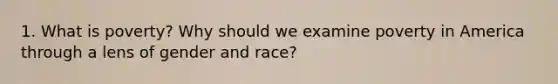 1. What is poverty? Why should we examine poverty in America through a lens of gender and race?