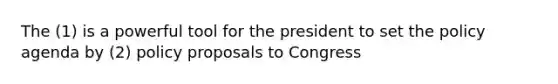 The (1) is a powerful tool for the president to set the policy agenda by (2) policy proposals to Congress