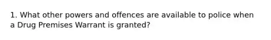 1. What other powers and offences are available to police when a Drug Premises Warrant is granted?