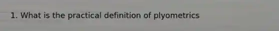 1. What is the practical definition of plyometrics