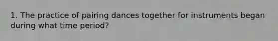 1. The practice of pairing dances together for instruments began during what time period?