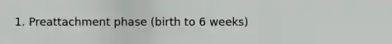 1. Preattachment phase (birth to 6 weeks)