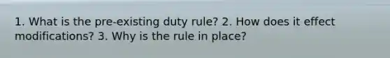 1. What is the pre-existing duty rule? 2. How does it effect modifications? 3. Why is the rule in place?