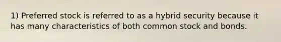 1) Preferred stock is referred to as a hybrid security because it has many characteristics of both common stock and bonds.