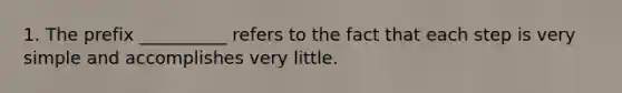 1. The prefix __________ refers to the fact that each step is very simple and accomplishes very little.