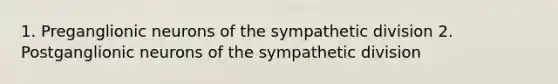1. Preganglionic neurons of the sympathetic division 2. Postganglionic neurons of the sympathetic division