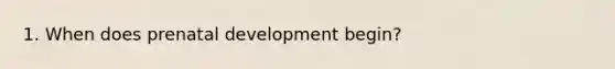 1. When does prenatal development begin?