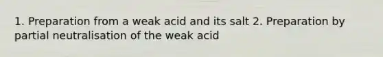 1. Preparation from a weak acid and its salt 2. Preparation by partial neutralisation of the weak acid