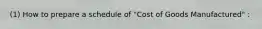 (1) How to prepare a schedule of "Cost of Goods Manufactured" :