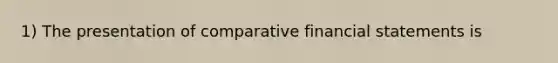 1) The presentation of comparative <a href='https://www.questionai.com/knowledge/kFBJaQCz4b-financial-statements' class='anchor-knowledge'>financial statements</a> is