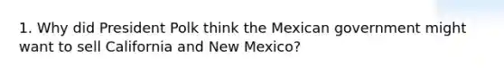 1. Why did President Polk think the Mexican government might want to sell California and New Mexico?