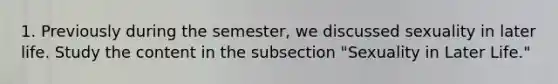 1. Previously during the semester, we discussed sexuality in later life. Study the content in the subsection "Sexuality in Later Life."