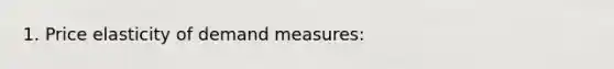 1. Price elasticity of demand measures: