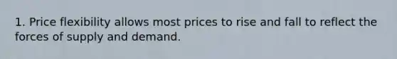 1. Price flexibility allows most prices to rise and fall to reflect the forces of supply and demand.