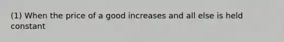 (1) When the price of a good increases and all else is held constant