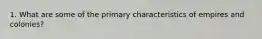 1. What are some of the primary characteristics of empires and colonies?