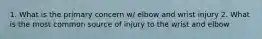 1. What is the primary concern w/ elbow and wrist injury 2. What is the most common source of injury to the wrist and elbow