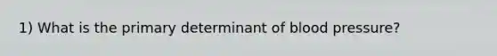 1) What is the primary determinant of blood pressure?