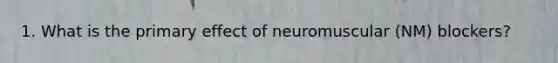 1. What is the primary effect of neuromuscular (NM) blockers?