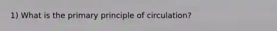 1) What is the primary principle of circulation?