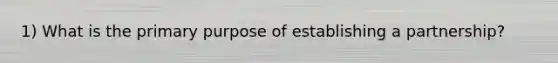 1) What is the primary purpose of establishing a partnership?