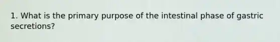 1. What is the primary purpose of the intestinal phase of gastric secretions?