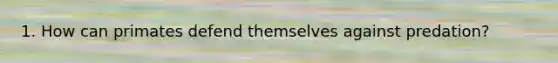 1. How can primates defend themselves against predation?