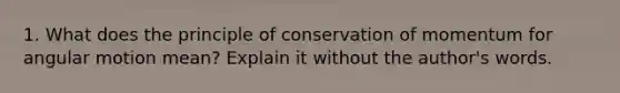 1. What does the principle of conservation of momentum for angular motion mean? Explain it without the author's words.