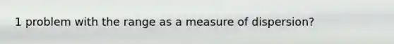 1 problem with the range as a measure of dispersion?