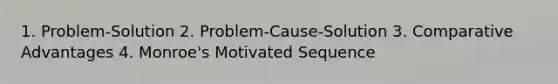 1. Problem-Solution 2. Problem-Cause-Solution 3. Comparative Advantages 4. Monroe's Motivated Sequence