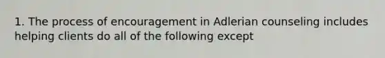 1. The process of encouragement in Adlerian counseling includes helping clients do all of the following except