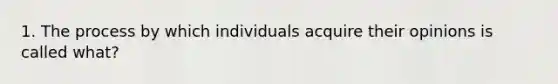 1. The process by which individuals acquire their opinions is called what?