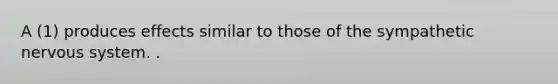 A (1) produces effects similar to those of the sympathetic nervous system. .
