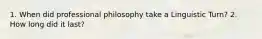 1. When did professional philosophy take a Linguistic Turn? 2. How long did it last?