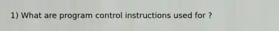 1) What are program control instructions used for ?