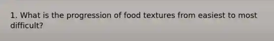 1. What is the progression of food textures from easiest to most difficult?