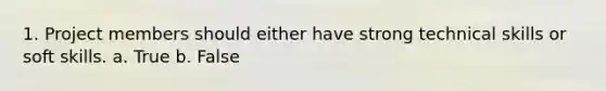 1. Project members should either have strong technical skills or soft skills. a. True b. False