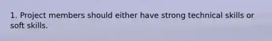 1. Project members should either have strong technical skills or soft skills.