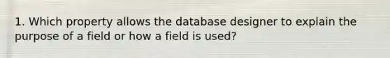 1. Which property allows the database designer to explain the purpose of a field or how a field is used?