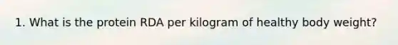 1. What is the protein RDA per kilogram of healthy body weight?