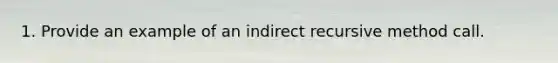 1. Provide an example of an indirect recursive method call.