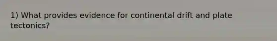1) What provides evidence for continental drift and plate tectonics?