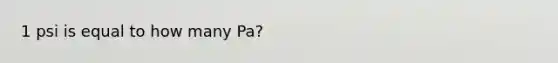 1 psi is equal to how many Pa?