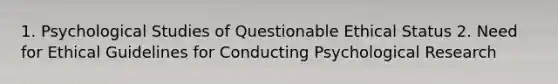 1. Psychological Studies of Questionable Ethical Status 2. Need for Ethical Guidelines for Conducting Psychological Research