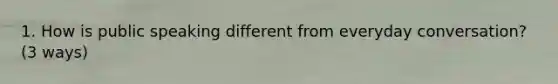1. How is public speaking different from everyday conversation? (3 ways)
