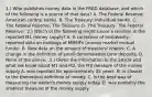 1.) Who publishes money data in the FRED​ database, and which of the following is a source of that​ data? A. The Federal​ Reserve; American central banks. B. The​ Treasury; Individual banks. C. The Federal​ Reserve; The Treasury. D. The​ Treasury; The Federal Reserve. ​ 2.) Which of the following might cause a revision in the reported M1 money​ supply? A. A correction of​ mistakenly-reported data on holdings of MMMFs​ (money market mutual​ funds). B. New data on the amount of​ travelers' checks. C. A change in the definition of​ small-denomination time deposits. D. None of the above. ​ 3.) Given the information in the article and what we know about M1 and​ M2, the M3 measure of the money supply A. was reported for approximately 35 years. B. is closest to the theoretical definition of money. C. is the best way of measuring the​ nation's money supply today. D. was probably the smallest measure of the money supply.