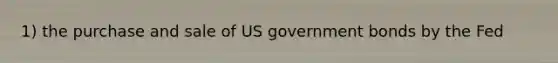 1) the purchase and sale of US government bonds by the Fed