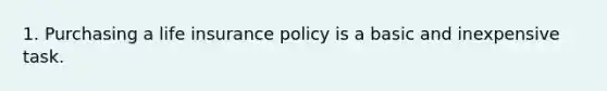 1. Purchasing a life insurance policy is a basic and inexpensive task.